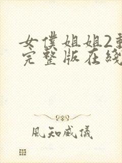 女仆姐姐2动漫完整版在线观看