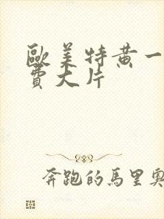 欧美特黄一级免费大片