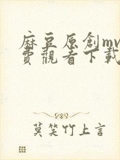 麻豆原创mv免费观看下载