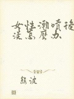 女性潮喷后性冷淡怎么办