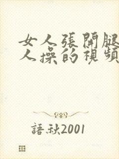 女人张开腿被男人操的视频