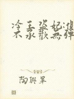 冷王盗妃:侧妃不承欢无弹窗在线阅读