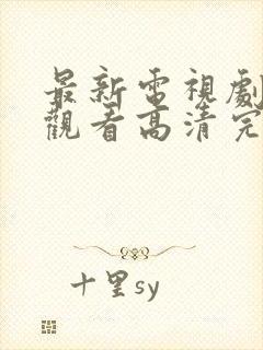 最新电视剧免费观看高清完整版在线观看