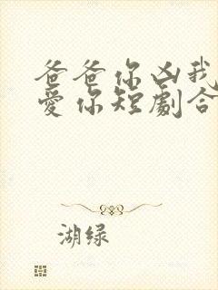 爸爸你凶我我也爱你短剧合集