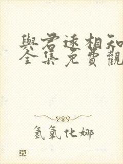 与君远相知短剧全集免费观看高清