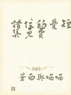 错位的爱短剧全集免费