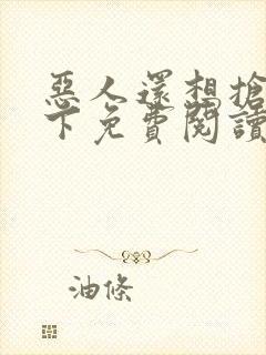 恶人还想抢救一下免费阅读