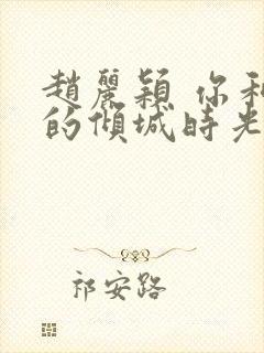 赵丽颖 你和我的倾城时光