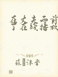 在丈夫面前被耍了在线播放