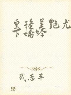 皇后美艳尤物胯下娇吟