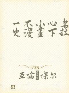 一不小心名垂千史漫画下拉式免费阅读