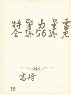 特警力量电视剧全集56集免费观看