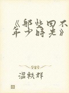 《那些回不去的年少时光》小说