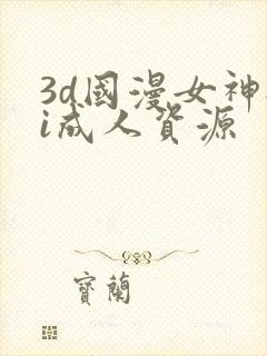 3d国漫女神ai成人资源