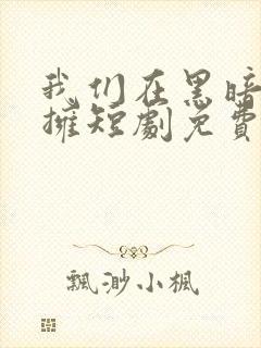 我们在黑暗中相拥短剧免费观看全集