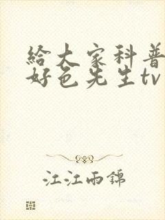 给大家科普一下好色先生tv