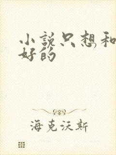 小说只想和你好好的