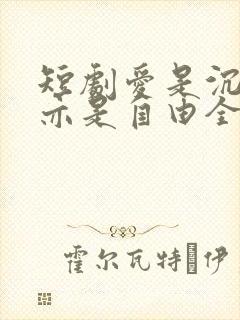 短剧爱是沉沦,亦是自由全集