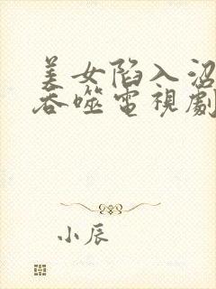 美女陷入沼泽被吞噬电视剧免费观看