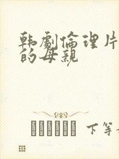 韩剧伦理片年轻的母亲