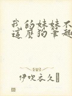 我的妹妹不可能这么狗笔趣阁