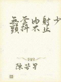 无套内射少妇狂颤抖不止