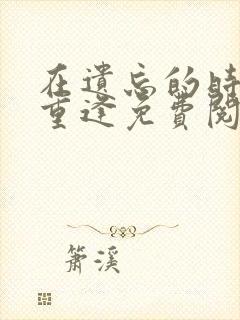 在遗忘的时光里重逢免费阅读小说封面