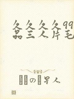 久久久久99精品三人片毛片