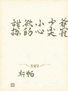 甜欲小少爷是霍总的心尖宠小说免费阅读