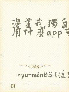 漫画我独自升级用什么app可以免费