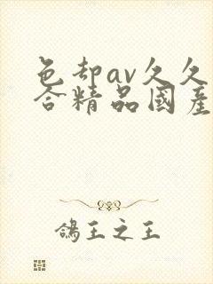 色却av久久综合精品国产