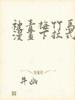 被青梅竹马宠爱漫画下拉式免费阅读全集