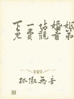 下一站婚姻全集免费观看第4集