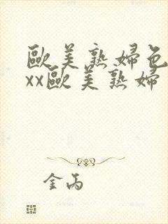 欧美熟妇色xxxx欧美熟妇多毛