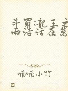 斗罗:龙王之霍雨浩活在万年后无错版