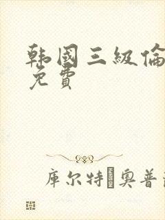 韩国三级伦理片免费