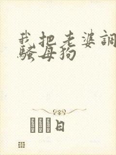 我把老婆调教成骚母狗封面