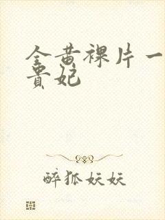 全黄裸片一级杨贵妃