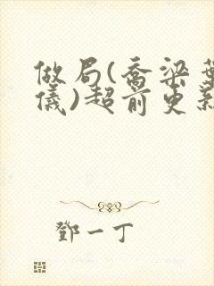 做局(乔梁叶心仪)超前更新