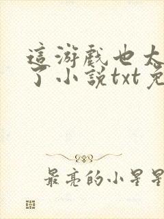 这游戏也太真实了小说txt免费下载