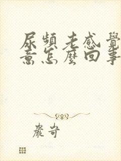 尿频老感觉有尿意怎么回事