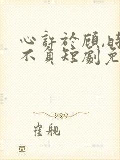 心许于顾,时光不负短剧免费观看