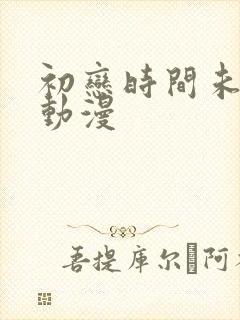 初恋时间未删减动漫封面