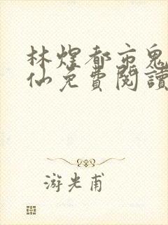 林煜都市鬼谷医仙免费阅读全文