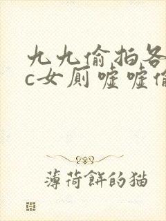 九九偷拍各类wc女厕嘘嘘偷窥