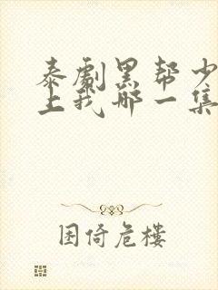 泰剧黑帮少爷爱上我哪一集高能