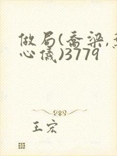 做局(乔梁,叶心仪)3779