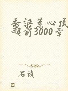 乔梁叶心仪最快超前3000章