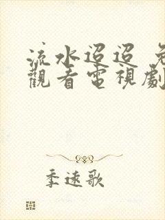 流水迢迢 免费观看电视剧完整版