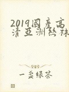 2019国产高清亚洲丝袜自拍